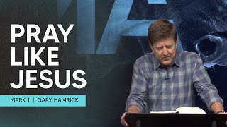 Pray like Jesus  Mark 1  Gary Hamrick [upl. by Flagler]