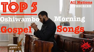 Top 5  Oshiwambo Morning Gospel Songs All Nations [upl. by Etnaud704]