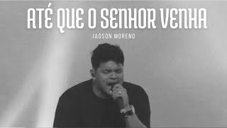 ATÉ QUE O SENHOR VENHA  JADSON MORENO  AO VIVO [upl. by Yelsehc]