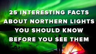 25 Interesting Facts About Northern Lights You Should Know Before You See Them [upl. by Eidnas139]