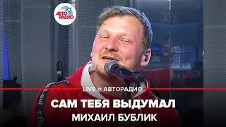 Михаил Бублик  Сам Тебя Выдумал LIVE  Авторадио [upl. by Elboa726]