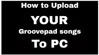 How to Upload YOUR Groovepad songs to PC [upl. by Maples]