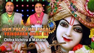 Bhakti  Hum Pagal Hai Pagal वृन्दावन धाम के  Best Krishna Song  Chitra Vichitra Ji Maharaj [upl. by Geiger871]